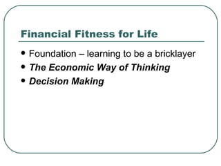 Financial Fitness for Life Foundation – learning to be a bricklayer The Economic Way of Thinking Decision Making 