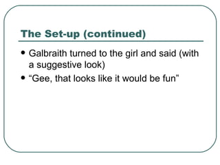 The Set-up (continued) Galbraith turned to the girl and said (with a suggestive look) “Gee, that looks like it would be fun” 