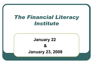 The Financial Literacy Institute January 22  & January 23, 2008 