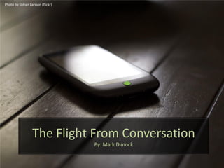 The Flight From Conversation
By: Mark Dimock
Photo by: Johan Larsson (flickr)
 