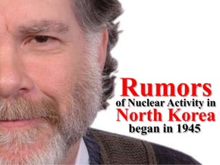 of Nuclear Activity in
North Korea
Rumors
began in 1945
 