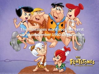 The Flintsones werd voor het eerst 
op 30 september 1960 uitgezonden 
 