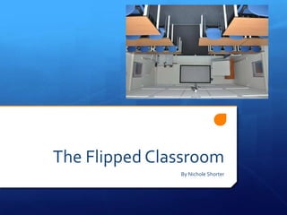 The Flipped Classroom
               By Nichole Shorter
 