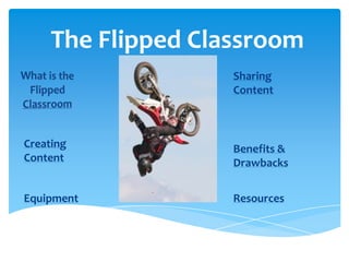 The Flipped Classroom
                    Sharing
                    Content



Creating            Benefits &
Content             Drawbacks


Equipment           Resources
 