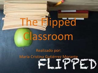 The Flipped
Classroom
Realizado por:
María Cristina Gutiérrez Morante
 