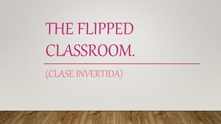 THE FLIPPED
CLASSROOM.
(CLASE INVERTIDA)
 