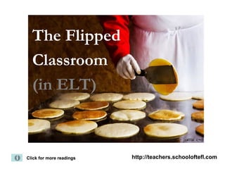 The Flipped
  Classroom
  (in ELT)



Click for more readings   http://teachers.schooloftefl.com
 