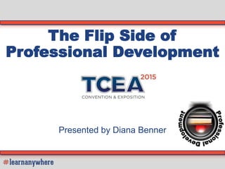 The Flip Side of
Professional Development
Presented by Diana Benner
 