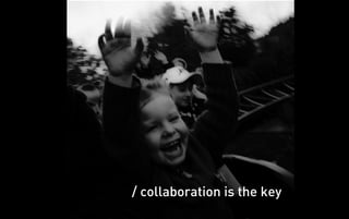 / collaboration is the key
 