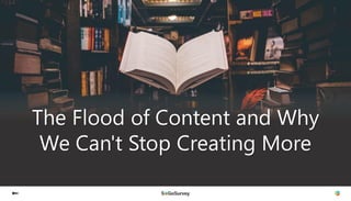 The Flood of Content and Why
We Can't Stop Creating More
 