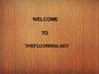 WELCOME
TO
THEFLOORINGLADY
 