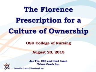 The Florence
Prescription for a
Culture of Ownership
OSU College of Nursing
August 20, 2015
Joe Tye, CEO and Head Coach
Values Coach Inc.
Copyright © 2015, Values Coach Inc.
 