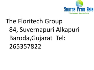 The Floritech Group  84, SuvernapuriAlkapuriBaroda,Gujarat  Tel: 265357822 