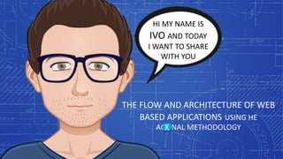 THE FLOW AND ARCHITECTURE OF WEB
BASED APPLICATIONS USING HE
AGONAL METHODOLOGY
HI MY NAME IS
IVO AND TODAY
I WANT TO SHARE
WITH YOU
X
 