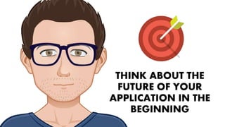 THINK ABOUT THE
FUTURE OF YOUR
APPLICATION IN THE
BEGINNING
 
