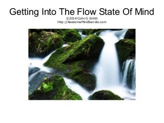 Getting Into The Flow State Of Mind
©2014 Colin G Smith
http://AwesomeMindSecrets.com
 