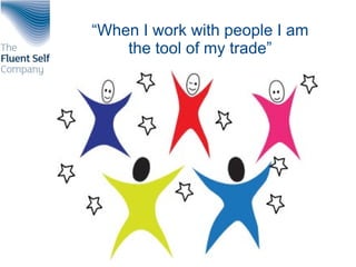 “When I work with people I am
the tool of my trade”
 