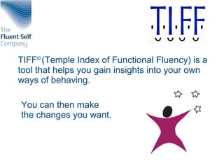 TIFF©
(Temple Index of Functional Fluency) is a
tool that helps you gain insights into your own
ways of behaving.
You can then make
the changes you want.
 
