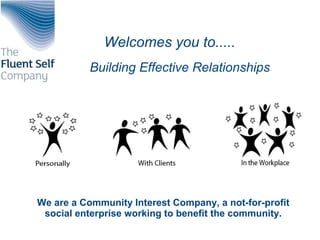 Welcomes you to.....
Building Effective Relationships
We are a Community Interest Company, a not-for-profit
social enterprise working to benefit the community.
 