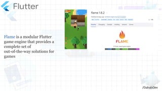 /DahabDev
Flame is a modular Flutter
game engine that provides a
complete set of
out-of-the-way solutions for
games
/DahabDev
 