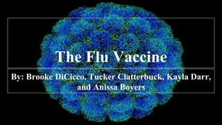 The Flu Vaccine
By: Brooke DiCicco, Tucker Clatterbuck, Kayla Darr,
and Anissa Boyers
 