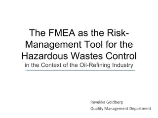 The FMEA as the Risk-Management Tool for the Hazardous Wastes Control in the Context of  the  Oil-Refining Industry Revekka Goldberg Quality Management Department 