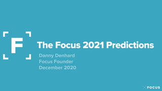 The Focus 2021 Predictions
Danny Denhard
 