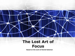 The Lost Art of
Focus
Based on the work of Daniel Goleman
 