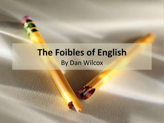 The Foibles of English
     By Dan Wilcox
 