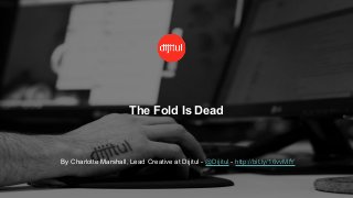 The Fold Is Dead
By Charlotte Marshall, Lead Creative at Dijitul - @Dijitul - http://bit.ly/16vvMfY
 