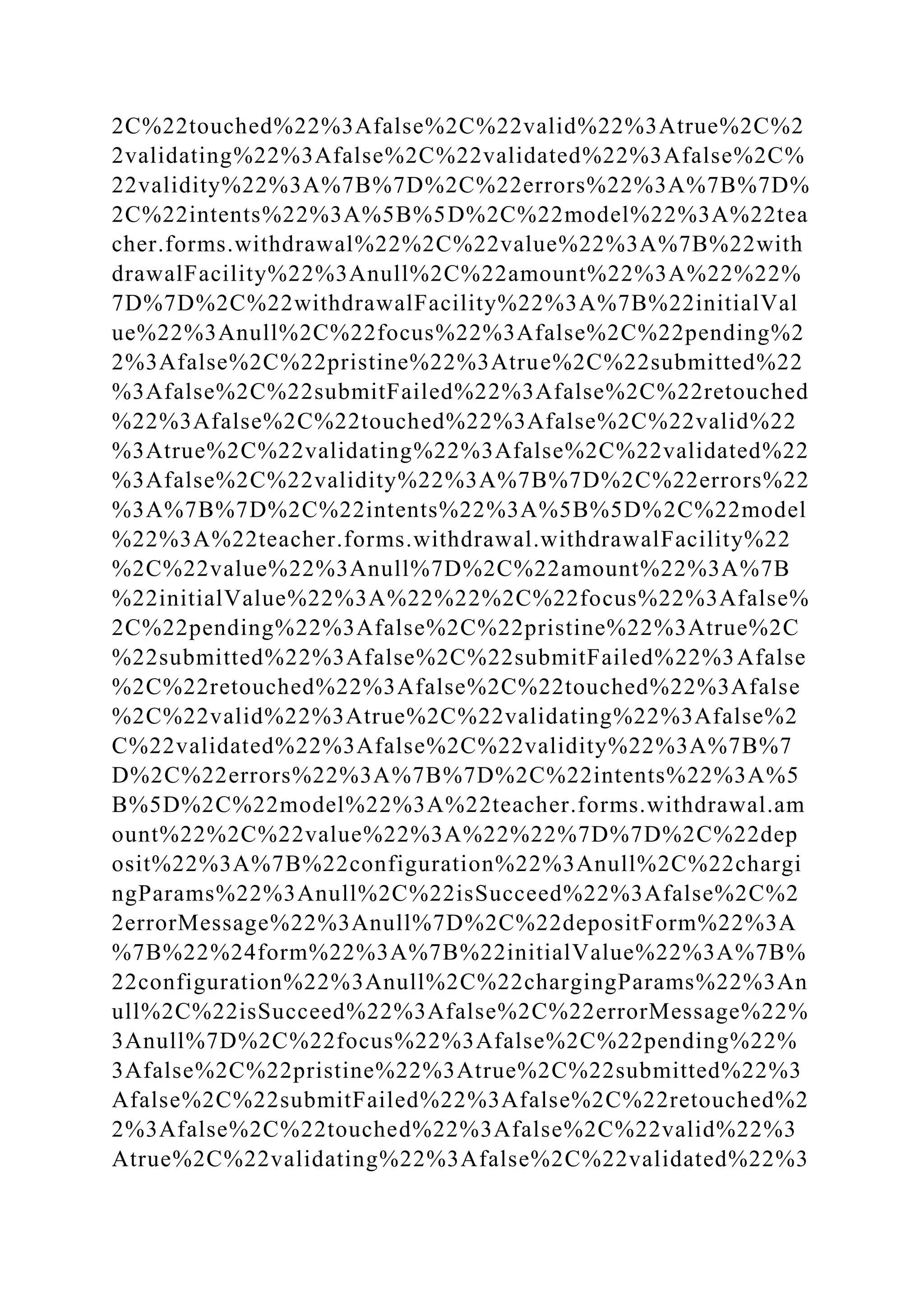 2C%22touched%22%3Afalse%2C%22valid%22%3Atrue%2C%2
2validating%22%3Afalse%2C%22validated%22%3Afalse%2C%
22validity%22%3A%7B%7D%2C%22errors%22%3A%7B%7D%
2C%22intents%22%3A%5B%5D%2C%22model%22%3A%22tea
cher.forms.withdrawal%22%2C%22value%22%3A%7B%22with
drawalFacility%22%3Anull%2C%22amount%22%3A%22%22%
7D%7D%2C%22withdrawalFacility%22%3A%7B%22initialVal
ue%22%3Anull%2C%22focus%22%3Afalse%2C%22pending%2
2%3Afalse%2C%22pristine%22%3Atrue%2C%22submitted%22
%3Afalse%2C%22submitFailed%22%3Afalse%2C%22retouched
%22%3Afalse%2C%22touched%22%3Afalse%2C%22valid%22
%3Atrue%2C%22validating%22%3Afalse%2C%22validated%22
%3Afalse%2C%22validity%22%3A%7B%7D%2C%22errors%22
%3A%7B%7D%2C%22intents%22%3A%5B%5D%2C%22model
%22%3A%22teacher.forms.withdrawal.withdrawalFacility%22
%2C%22value%22%3Anull%7D%2C%22amount%22%3A%7B
%22initialValue%22%3A%22%22%2C%22focus%22%3Afalse%
2C%22pending%22%3Afalse%2C%22pristine%22%3Atrue%2C
%22submitted%22%3Afalse%2C%22submitFailed%22%3Afalse
%2C%22retouched%22%3Afalse%2C%22touched%22%3Afalse
%2C%22valid%22%3Atrue%2C%22validating%22%3Afalse%2
C%22validated%22%3Afalse%2C%22validity%22%3A%7B%7
D%2C%22errors%22%3A%7B%7D%2C%22intents%22%3A%5
B%5D%2C%22model%22%3A%22teacher.forms.withdrawal.am
ount%22%2C%22value%22%3A%22%22%7D%7D%2C%22dep
osit%22%3A%7B%22configuration%22%3Anull%2C%22chargi
ngParams%22%3Anull%2C%22isSucceed%22%3Afalse%2C%2
2errorMessage%22%3Anull%7D%2C%22depositForm%22%3A
%7B%22%24form%22%3A%7B%22initialValue%22%3A%7B%
22configuration%22%3Anull%2C%22chargingParams%22%3An
ull%2C%22isSucceed%22%3Afalse%2C%22errorMessage%22%
3Anull%7D%2C%22focus%22%3Afalse%2C%22pending%22%
3Afalse%2C%22pristine%22%3Atrue%2C%22submitted%22%3
Afalse%2C%22submitFailed%22%3Afalse%2C%22retouched%2
2%3Afalse%2C%22touched%22%3Afalse%2C%22valid%22%3
Atrue%2C%22validating%22%3Afalse%2C%22validated%22%3
 