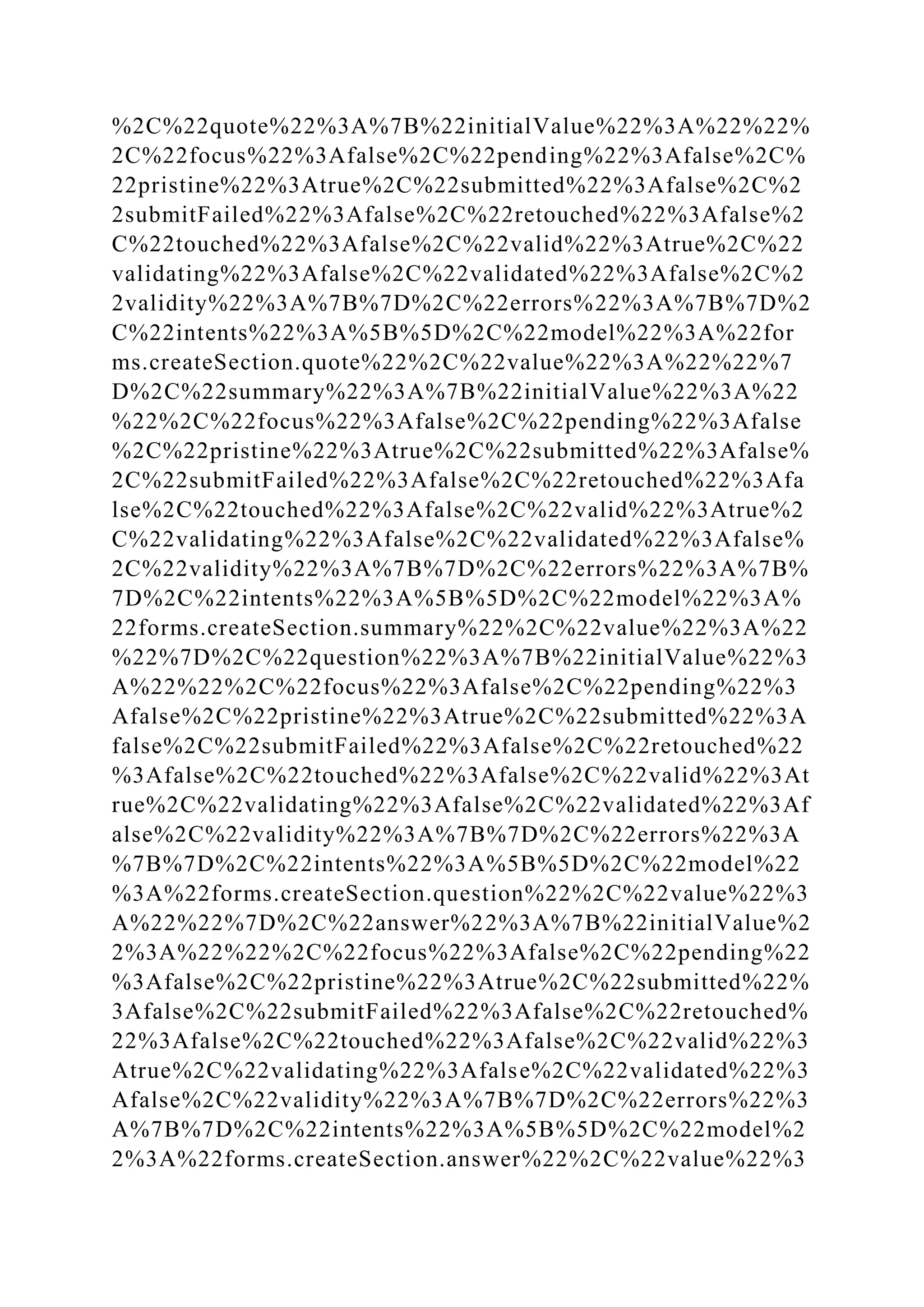%2C%22quote%22%3A%7B%22initialValue%22%3A%22%22%
2C%22focus%22%3Afalse%2C%22pending%22%3Afalse%2C%
22pristine%22%3Atrue%2C%22submitted%22%3Afalse%2C%2
2submitFailed%22%3Afalse%2C%22retouched%22%3Afalse%2
C%22touched%22%3Afalse%2C%22valid%22%3Atrue%2C%22
validating%22%3Afalse%2C%22validated%22%3Afalse%2C%2
2validity%22%3A%7B%7D%2C%22errors%22%3A%7B%7D%2
C%22intents%22%3A%5B%5D%2C%22model%22%3A%22for
ms.createSection.quote%22%2C%22value%22%3A%22%22%7
D%2C%22summary%22%3A%7B%22initialValue%22%3A%22
%22%2C%22focus%22%3Afalse%2C%22pending%22%3Afalse
%2C%22pristine%22%3Atrue%2C%22submitted%22%3Afalse%
2C%22submitFailed%22%3Afalse%2C%22retouched%22%3Afa
lse%2C%22touched%22%3Afalse%2C%22valid%22%3Atrue%2
C%22validating%22%3Afalse%2C%22validated%22%3Afalse%
2C%22validity%22%3A%7B%7D%2C%22errors%22%3A%7B%
7D%2C%22intents%22%3A%5B%5D%2C%22model%22%3A%
22forms.createSection.summary%22%2C%22value%22%3A%22
%22%7D%2C%22question%22%3A%7B%22initialValue%22%3
A%22%22%2C%22focus%22%3Afalse%2C%22pending%22%3
Afalse%2C%22pristine%22%3Atrue%2C%22submitted%22%3A
false%2C%22submitFailed%22%3Afalse%2C%22retouched%22
%3Afalse%2C%22touched%22%3Afalse%2C%22valid%22%3At
rue%2C%22validating%22%3Afalse%2C%22validated%22%3Af
alse%2C%22validity%22%3A%7B%7D%2C%22errors%22%3A
%7B%7D%2C%22intents%22%3A%5B%5D%2C%22model%22
%3A%22forms.createSection.question%22%2C%22value%22%3
A%22%22%7D%2C%22answer%22%3A%7B%22initialValue%2
2%3A%22%22%2C%22focus%22%3Afalse%2C%22pending%22
%3Afalse%2C%22pristine%22%3Atrue%2C%22submitted%22%
3Afalse%2C%22submitFailed%22%3Afalse%2C%22retouched%
22%3Afalse%2C%22touched%22%3Afalse%2C%22valid%22%3
Atrue%2C%22validating%22%3Afalse%2C%22validated%22%3
Afalse%2C%22validity%22%3A%7B%7D%2C%22errors%22%3
A%7B%7D%2C%22intents%22%3A%5B%5D%2C%22model%2
2%3A%22forms.createSection.answer%22%2C%22value%22%3
 