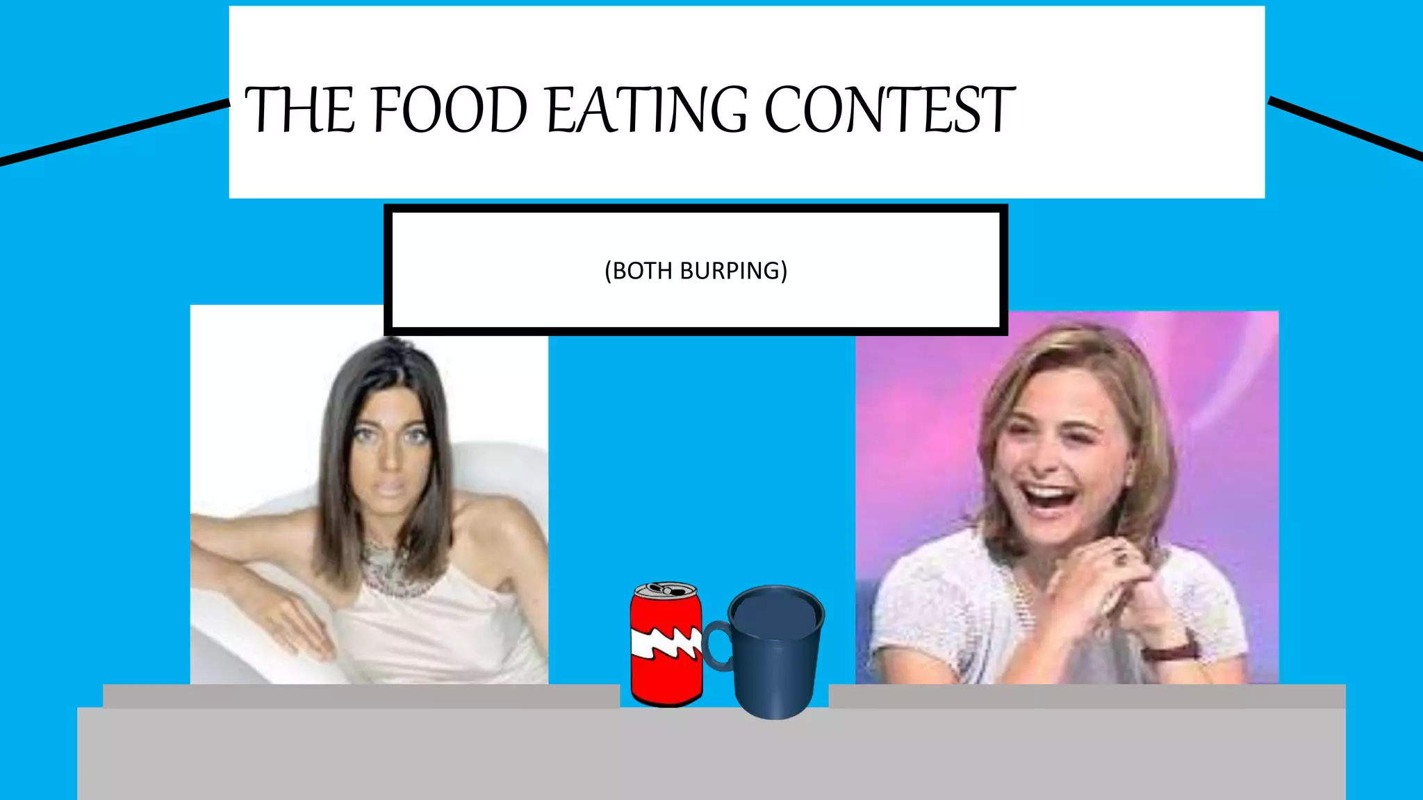 THE FOOD EATING CONTEST
(BOTH BURPING)
 