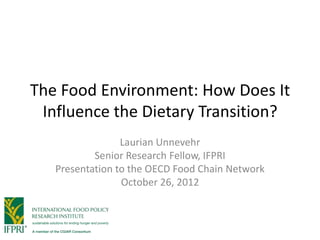 The Food Environment: How Does It
 Influence the Dietary Transition?
                 Laurian Unnevehr
           Senior Research Fellow, IFPRI
   Presentation to the OECD Food Chain Network
                 October 26, 2012
 