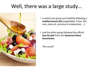 Well, there was a large study…
• in which one group ate healthily following a
mediterranean diet (vegetables, fruits, fish...