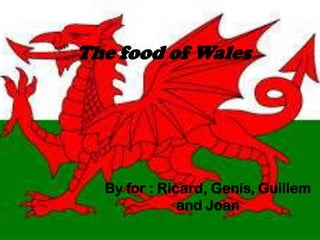 The food of Wales
By for : Ricard, Genís, Guillem
and Joan
 