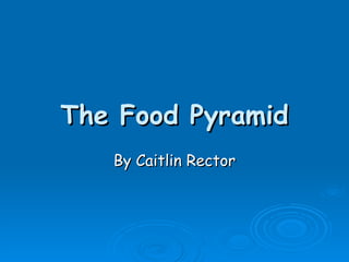 The Food Pyramid By Caitlin Rector 