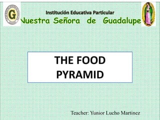 Teacher: Yunior Lucho Martinez
THE FOOD
PYRAMID
 