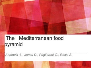 The Mediterranean food
pyramid
Antonelli L., Juncu D., Paglierani G., Rossi S.
 