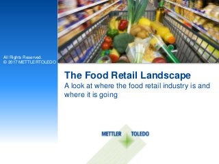 The Food Retail Landscape
All Rights Reserved.
© 2017 METTLERTOLEDO
A look at where the food retail industry is and
where it is going
 