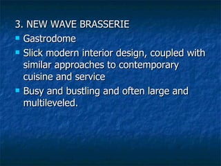 3. NEW WAVE BRASSERIE Gastrodome Slick modern interior design, coupled with similar approaches to contemporary cuisine and service Busy and bustling and often large and multileveled. 