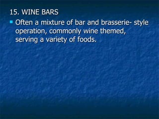 15. WINE BARS Often a mixture of bar and brasserie- style operation, commonly wine themed, serving a variety of foods. 