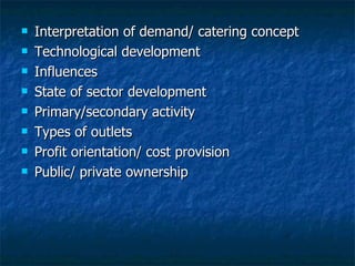 Interpretation of demand/ catering concept Technological development Influences State of sector development Primary/secondary activity Types of outlets Profit orientation/ cost provision Public/ private ownership 