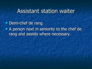 Assistant station waiter Demi-chef de rang A person next in seniority to the chef de rang and assists where necessary. 
