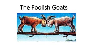 The Foolish Goats
 