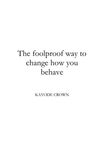 The foolproof way to
change how you
behave
KAYODE CROWN

 