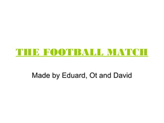 THE FOOTBALL MATCH

  Made by Eduard, Ot and David
 