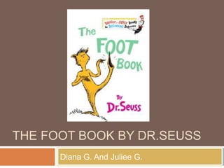    The Foot Book By dr.seuss Diana G. And Juliee G.               