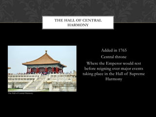 Added in 1765
Central throne
Where the Emperor would rest
before reigning over major events
taking place in the Hall of Supreme
Harmony
THE HALL OF CENTRAL
HARMONY
The Hall of Central Harmony
 