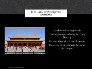 Used for rehearsing rituals
Hosting banquets during the Qing
Dynasty
Sits on a three-tiered marble terrace
Hosts the most elaborate throne in
the complex
THE HALL OF PRESERVED
HARMONY
The Hall of Preserved Harmony
Shea
 